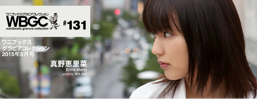 真野恵里菜[Wanibooks] 2015年05月号 #131 Erina Mano [577P]